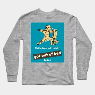 Not to brag, but I totally got out of bed today Long Sleeve T-Shirt